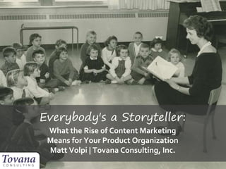 Everybody's a Storyteller:
What the Rise of Content Marketing
Means for Your Product Organization
Matt Volpi | Tovana Consulting, Inc.
 
