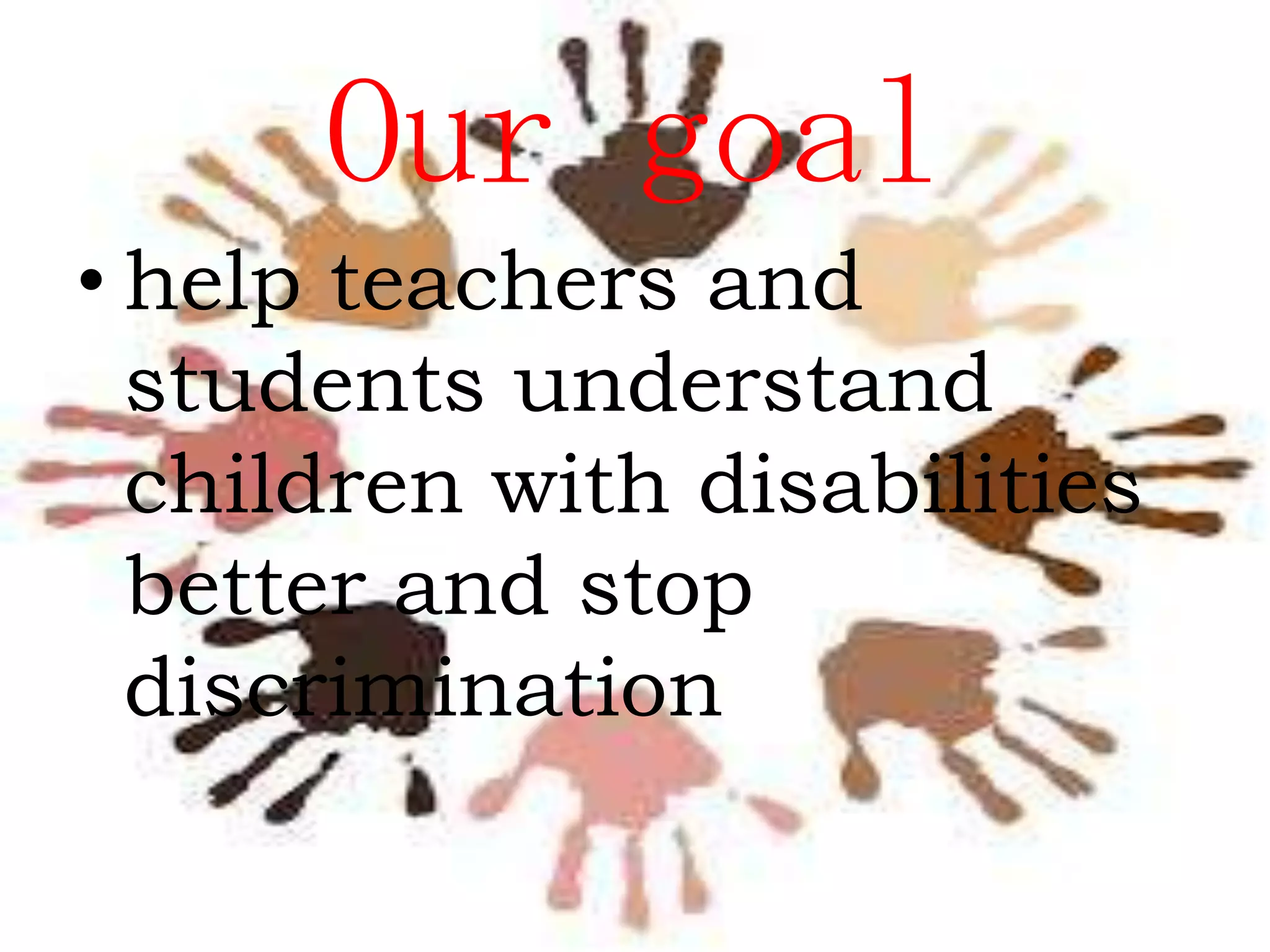 Our goal
• help teachers and
students understand
children with disabilities
better and stop
discrimination

 