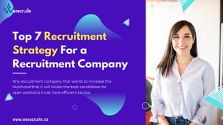 Top 7 Recruitment
Strategy For a
Recruitment Company
Any recruitment company that wants to increase the
likelihood that it will locate the best candidates for
open positions must have efficient tactics.
www.werecruite.co
 