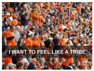 I WANT TO FEEL LIKE A TRIBE
