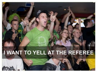 I WANT TO YELL AT THE REFEREE