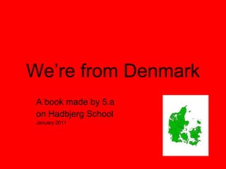 We’re from Denmark A book made by 5.a on Hadbjerg School January 2011 