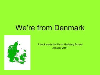 We’re from Denmark A book made by 5.b on Hadbjerg School January 2011 