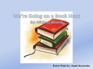 We’re Going on a Book Hunt By: Michael Rosem Power Point by: Jamie Karnetsky 