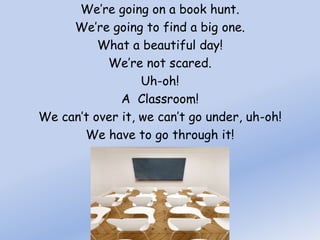 We’re going on a book hunt.<br />We’re going to find a big one.<br />What a beautiful day!<br />We’re not scared.<br />Uh-...