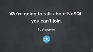 We’re going to talk about NoSQL,
you can’t join.
by @stavros
1
 