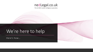 We’re here to help
Here’s how…
nedLegal.co.uk
The UK GRC market intelligence specialists
 