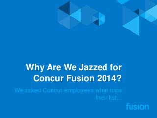 Why Are We Jazzed for
Concur Fusion 2014?
We asked Concur employees what tops
their list...
 