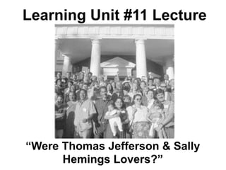Learning Unit #11 Lecture




“Were Thomas Jefferson & Sally
      Hemings Lovers?”
 