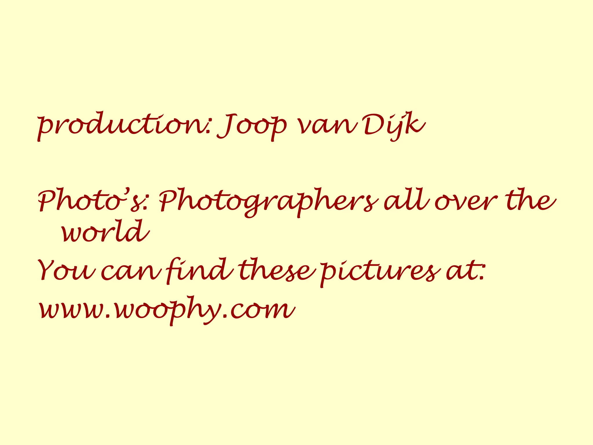 production: Joop van Dijk
Photo’s: Photographers all over the
world
You can find these pictures at:
www.woophy.com
