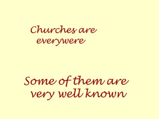 Churches are
everywere
Some of them are
very well known
 