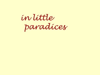 in little
paradices
 