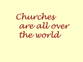 Churches
are all over
the world
 