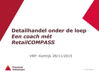 1 - 30/11/2015
Detailhandel onder de loep
Een coach mét
RetailCOMPASS
VRP- Kortrijk 28/11/2015
 
