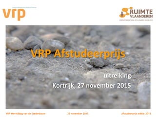 VRP Werelddag van de Stedenbouw 27 november 2015 Afstudeerprijs editie 2015
VRP Afstudeerprijs
uitreiking
Kortrijk, 27 november 2015
 