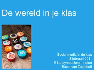 De wereld in je klas
Social media in de klas
8 februari 2011
E-lab symposium Innofun
Tessa van Zadelhoff
 