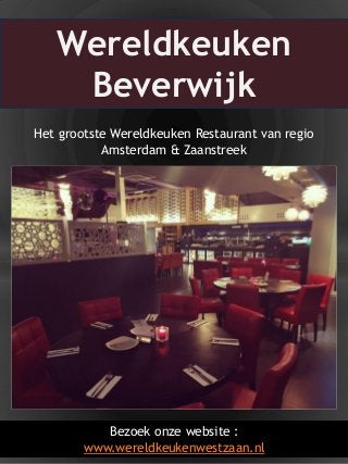 1Bezoek onze website :
www.wereldkeukenwestzaan.nl
Het grootste Wereldkeuken Restaurant van regio
Amsterdam & Zaanstreek
Wereldkeuken
Beverwijk
 