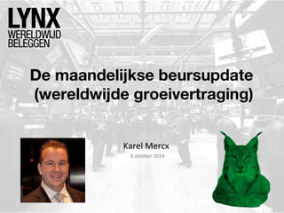 De maandelijkse beursupdate 
(wereldwijde groeivertraging) 
Karel Mercx 
8 oktober 2014 
 