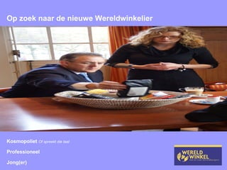 Op zoek naar de nieuwe Wereldwinkelier Kosmopoliet  Of spreekt die taal Professioneel  Jong(er)  