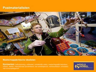 Postmaterialisten Maatschappijkritische idealisten  Kenmerken  Zelfontplooiing, solidariteit, immateriële zaken, maatschappelijk betrokken, kritisch, solidair, internationaal georiënteerd, niet carrièregericht, individualistisch, principieel, niet-consumptiegericht 