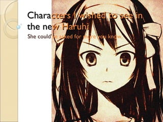 Chara cters I wished to see in  the ne w Haruhi She could’ ve asked for more you know. 