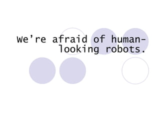 We’re afraid of human-looking robots. 