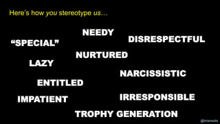 @briansolis
LAZY
ENTITLED
IMPATIENT
NEEDY
DISRESPECTFUL
NARCISSISTIC
IRRESPONSIBLE
Here’s how you stereotype us…
“SPECIAL”...