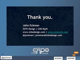#CMSX #WPNP@jeckman
28
Thank you.
John Eckman
ISITE Design | CMS Myth
www.isitedesign.com | www.cmsmyth.com
@jeckman| jeck...