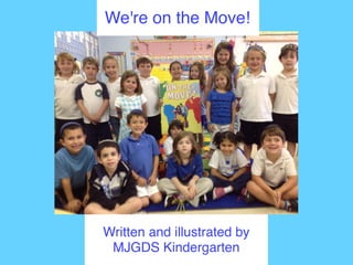 Written and illustrated by
MJGDS Kindergarten
We Are On The Move!
We're on the Move!
 