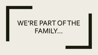 WE’RE PART OFTHE
FAMILY…
 