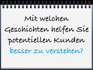 Mit welchen 
Geschichten helfen Sie 
potentiellen Kunden 
besser zu verstehen? 
 