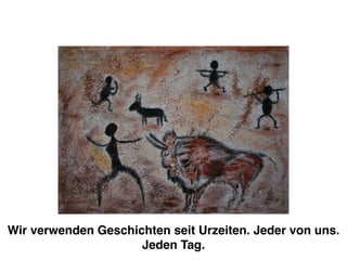 Wir verwenden Geschichten seit Urzeiten. Jeder von uns. 
Jeden Tag. 
 