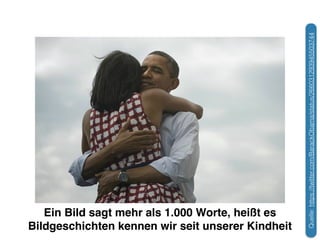 Ein Bild sagt mehr als 1.000 Worte, heißt es! 
Bildgeschichten kennen wir seit unserer Kindheit 
Quelle: https://twitter.com/BarackObama/status/266031293945503744 
 