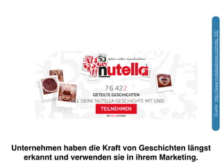 Unternehmen haben die Kraft von Geschichten längst 
erkannt und verwenden sie in ihrem Marketing. 
Quelle: http://www.nutellastories.com/de_DE/ 
 