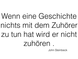 Wenn eine Geschichte 
nichts mit dem Zuhörer 
zu tun hat wird er nicht 
zuhören . 
John Steinbeck 
 