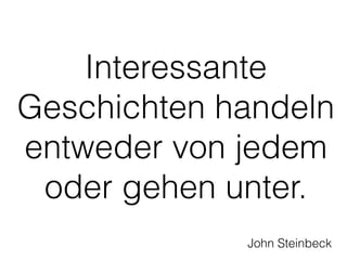 Interessante 
Geschichten handeln 
entweder von jedem 
oder gehen unter. 
John Steinbeck 
 