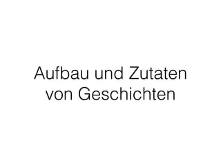 Aufbau und Zutaten 
von Geschichten 
 