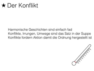 ★ Der Konflikt 
Harmonische Geschichten sind einfach fad 
Konflikte, Irrungen, Umwege sind das Salz in der Suppe 
Konflikte fordern Aktion damit die Ordnung hergestellt ist 
 