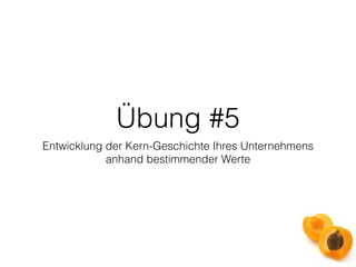 Übung #5 
Entwicklung der Kern-Geschichte Ihres Unternehmens 
anhand bestimmender Werte 
 
