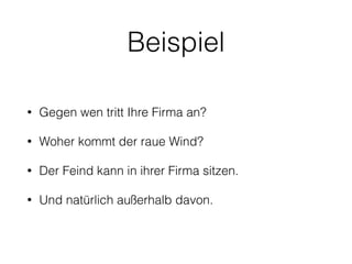 Beispiel 
• Gegen wen tritt Ihre Firma an? 
• Woher kommt der raue Wind? 
• Der Feind kann in ihrer Firma sitzen. 
• Und natürlich außerhalb davon. 
 