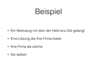 Beispiel 
• Ein Werkzeug mit dem der Held ans Ziel gelangt 
• Eine Lösung die Ihre Firma bietet 
• Ihre Firma als solche 
• Sie selbst! 
 