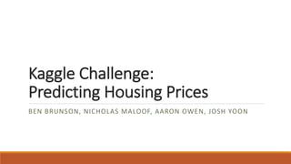 Kaggle	Challenge:
Predicting	Housing	Prices
BEN	BRUNSON,	NICHOLAS MALOOF,	AARON OWEN,	JOSH	YOON
 