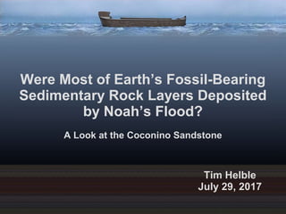 Were Most of Earth’s Fossil-Bearing
Sedimentary Rock Layers Deposited
by Noah’s Flood?
A Look at the Coconino Sandstone
Tim Helble
July 29, 2017
 