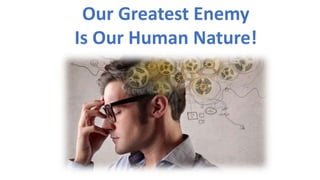 Our Greatest Enemy
Is Our Human Nature!
 