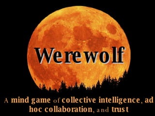 Werewolf Werewolf A  mind game  of  collective intelligence ,  ad hoc   collaboration , and  trust 