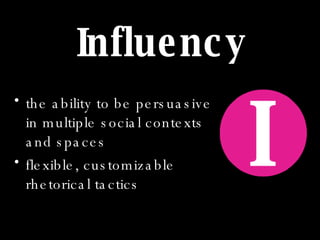 Influency <ul><li>the ability to be persuasive in multiple social contexts and spaces   </li></ul><ul><li>flexible, custom...