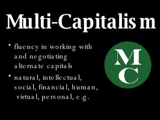 Multi-Capitalism <ul><li>fluency in working with and negotiating alternate capitals </li></ul><ul><li>natural, intellectua...