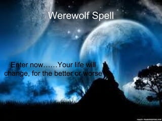 Werewolf Spell
Enter now……Your life will
change, for the better or worse
 