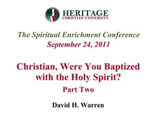 Christian, Were You Baptized with the Holy Spirit? Part Two The Spiritual Enrichment Conference September 24, 2011 David H. Warren 