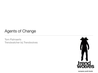 Agents of Change
Tom Palmaerts
Trendwatcher bij Trendwolves
 